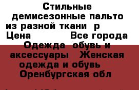    Стильные демисезонные пальто из разной ткани ,р 44-60 › Цена ­ 5 000 - Все города Одежда, обувь и аксессуары » Женская одежда и обувь   . Оренбургская обл.